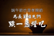 百善孝為先，端午節也是孝親節，為父母、祖先點一盞燈吧！